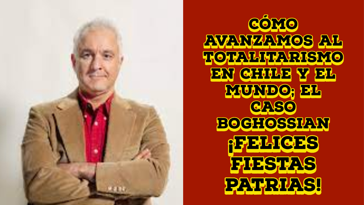 Cómo avanzamos al totalitarismo en Chile y el mundo; el caso Boghossian y !felices fiestas patrias! post thumbnail image